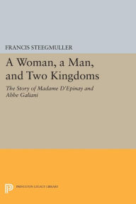 Title: A Woman, A Man, and Two Kingdoms: The Story of Madame d'Épinay and Abbe Galiani, Author: Francis Steegmuller