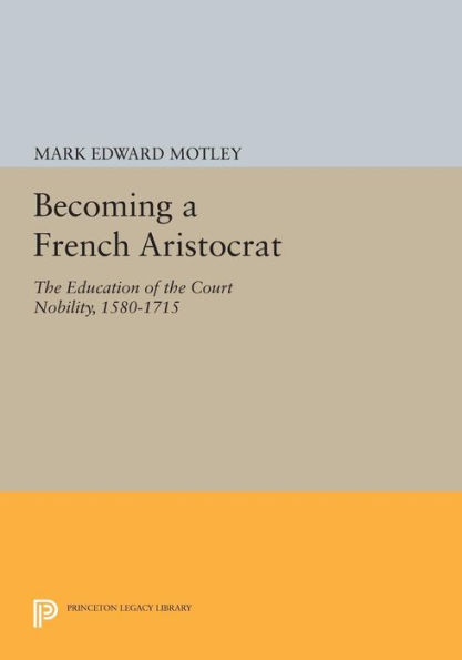 Becoming a French Aristocrat: the Education of Court Nobility, 1580-1715