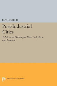 Title: Post-Industrial Cities: Politics and Planning in New York, Paris, and London, Author: H. V. Savitch