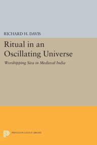 Title: Ritual in an Oscillating Universe: Worshipping Siva in Medieval India, Author: Richard H. Davis