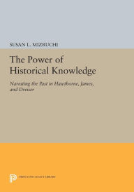 Title: The Power of Historical Knowledge: Narrating the Past in Hawthorne, James, and Dreiser, Author: Susan L. Mizruchi