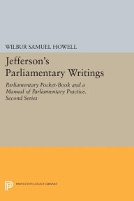 Title: Jefferson's Parliamentary Writings: Parliamentary Pocket-Book and A Manual of Parliamentary Practice. Second Series, Author: Wilbur Samuel Howell