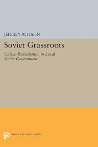Title: Soviet Grassroots: Citizen Participation in Local Soviet Government, Author: Jeffrey W. Hahn