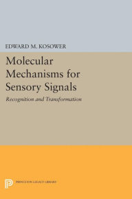 Title: Molecular Mechanisms for Sensory Signals: Recognition and Transformation, Author: Edward M. Kosower