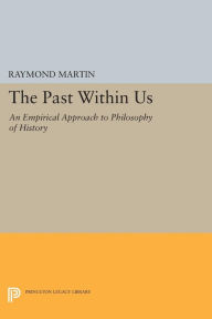 Title: The Past Within Us: An Empirical Approach to Philosophy of History, Author: Raymond Martin