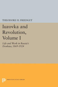 Title: Iuzovka and Revolution, Volume I: Life and Work in Russia's Donbass, 1869-1924, Author: Theodore H. Friedgut