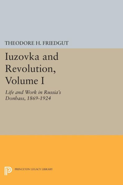 Iuzovka and Revolution, Volume I: Life and Work in Russia's Donbass, 1869-1924