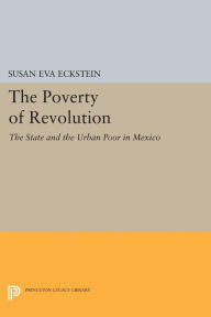 Title: The Poverty of Revolution: The State and the Urban Poor in Mexico, Author: Susan Eva Eckstein