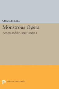 Title: Monstrous Opera: Rameau and the Tragic Tradition, Author: Charles Dill