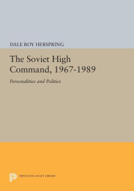 Title: The Soviet High Command, 1967-1989: Personalities and Politics, Author: Dale Roy Herspring