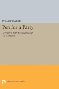 Title: Pen for a Party: Dryden's Tory Propaganda in Its Contexts, Author: Phillip Harth