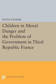 Title: Children in Moral Danger and the Problem of Government in Third Republic France, Author: Sylvia Schafer