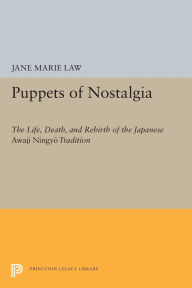 Title: Puppets of Nostalgia: The Life, Death, and Rebirth of the Japanese Awaji Ningyo Tradition, Author: Jane Marie Law