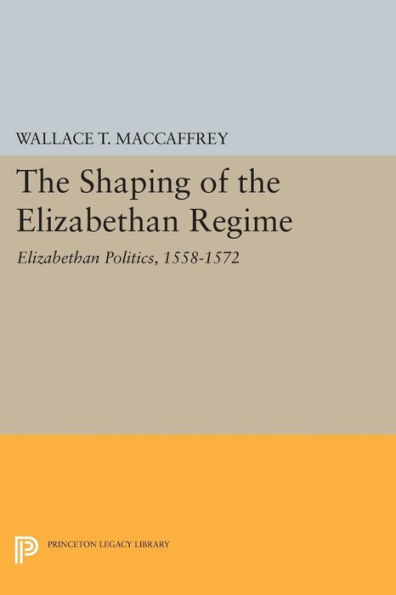the Shaping of Elizabethan Regime: Politics, 1558-1572