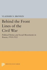 Title: Behind the Front Lines of the Civil War: Political Parties and Social Movements in Russia, 1918-1922, Author: Vladimir N. Brovkin