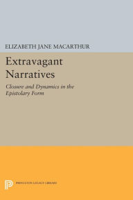 Title: Extravagant Narratives: Closure and Dynamics in the Epistolary Form, Author: Elizabeth Jane MacArthur