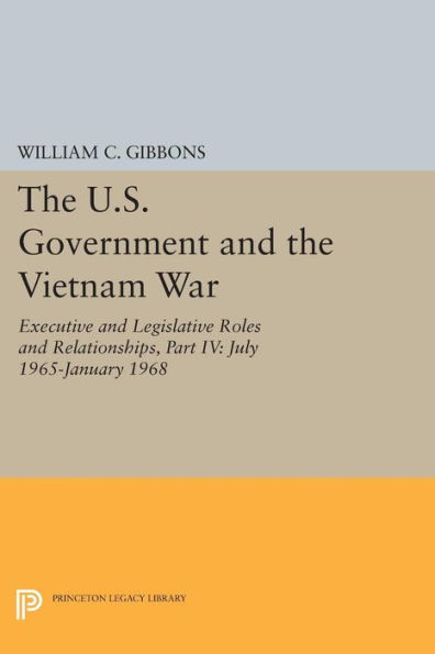 the U.S. Government and Vietnam War: Executive Legislative Roles Relationships, Part IV: July 1965-January 1968