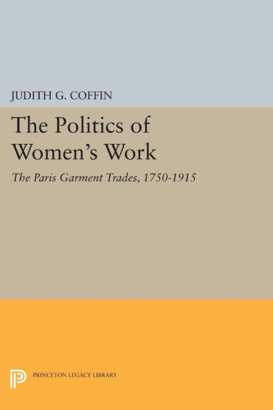 The Politics of Women's Work: Paris Garment Trades, 1750-1915