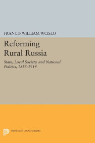 Title: Reforming Rural Russia: State, Local Society, and National Politics, 1855-1914, Author: Francis William Wcislo