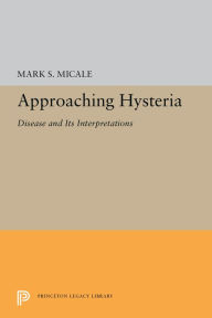 Title: Approaching Hysteria: Disease and Its Interpretations, Author: Mark S. Micale