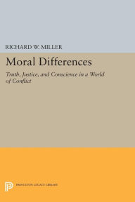 Title: Moral Differences: Truth, Justice, and Conscience in a World of Conflict, Author: Richard W. Miller