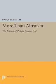 Title: More Than Altruism: The Politics of Private Foreign Aid, Author: Brian H. Smith
