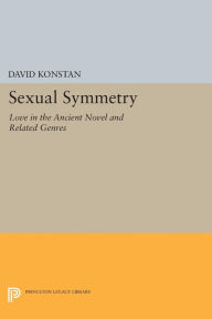 Title: Sexual Symmetry: Love in the Ancient Novel and Related Genres, Author: David Konstan