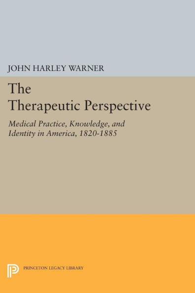 The Therapeutic Perspective: Medical Practice, Knowledge, and Identity America, 1820-1885