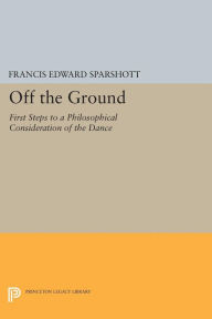 Title: Off the Ground: First Steps to a Philosophical Consideration of the Dance, Author: Francis Edward Sparshott