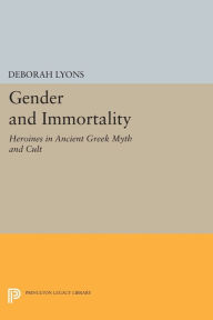 Title: Gender and Immortality: Heroines in Ancient Greek Myth and Cult, Author: Deborah Lyons
