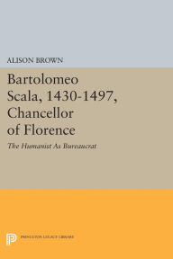 Title: Bartolomeo Scala, 1430-1497, Chancellor of Florence: The Humanist As Bureaucrat, Author: Alison Brown