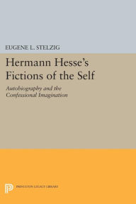 Title: Hermann Hesse's Fictions of the Self: Autobiography and the Confessional Imagination, Author: Eugene L. Stelzig