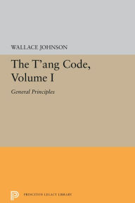 Title: The T'ang Code, Volume I: General Principles, Author: Wallace Johnson