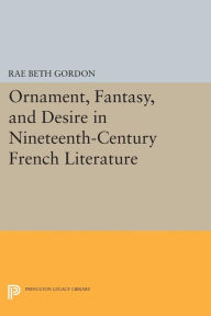 Title: Ornament, Fantasy, and Desire in Nineteenth-Century French Literature, Author: Rae Beth Gordon