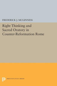 Title: Right Thinking and Sacred Oratory in Counter-Reformation Rome, Author: Frederick J. McGinness