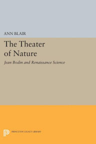 Title: The Theater of Nature: Jean Bodin and Renaissance Science, Author: Ann Blair