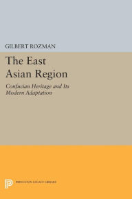 Title: The East Asian Region: Confucian Heritage and Its Modern Adaptation, Author: Gilbert Rozman