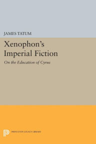 Title: Xenophon's Imperial Fiction: On The Education of Cyrus, Author: James Tatum