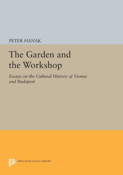 The Garden and the Workshop: Essays on the Cultural History of Vienna and Budapest