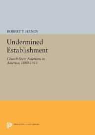 Title: Undermined Establishment: Church-State Relations in America, 1880-1920, Author: Robert T. Handy