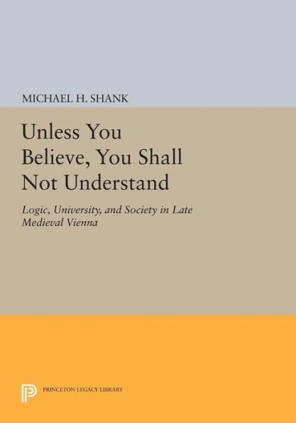 Unless You Believe, You Shall Not Understand: Logic, University, and Society in Late Medieval Vienna