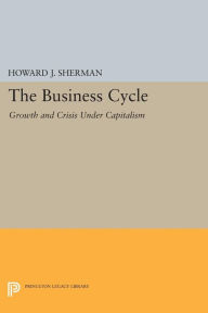 Title: The Business Cycle: Growth and Crisis under Capitalism, Author: Howard J. Sherman