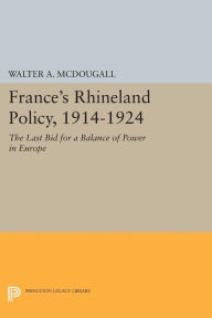 Title: France's Rhineland Policy, 1914-1924: The Last Bid for a Balance of Power in Europe, Author: Walter A. McDougall