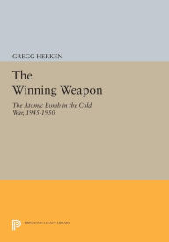 Title: The Winning Weapon: The Atomic Bomb in the Cold War, 1945-1950, Author: Gregg Herken