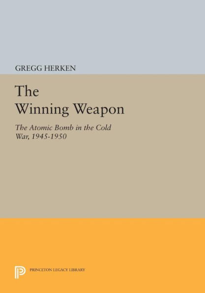 the Winning Weapon: Atomic Bomb Cold War, 1945-1950