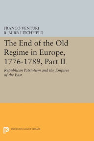 Title: The End of the Old Regime in Europe, 1776-1789, Part II: Republican Patriotism and the Empires of the East, Author: Franco Venturi