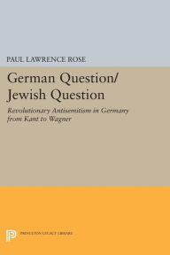 Title: German Question/Jewish Question: Revolutionary Antisemitism in Germany from Kant to Wagner, Author: Paul Lawrence Rose