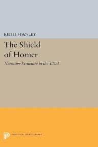 Title: The Shield of Homer: Narrative Structure in the Illiad, Author: Keith Stanley