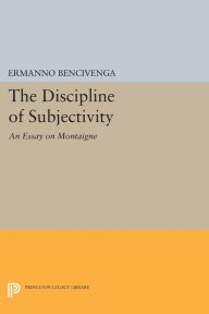 Title: The Discipline of Subjectivity: An Essay on Montaigne, Author: Ermanno Bencivenga