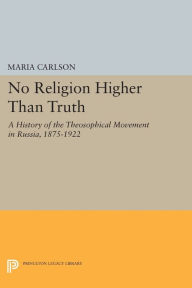 Title: No Religion Higher Than Truth: A History of the Theosophical Movement in Russia, 1875-1922, Author: Maria Carlson